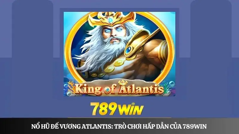 Nổ hũ Đế Vương Atlantis: Trò chơi hấp dẫn, ăn khách của 789win 