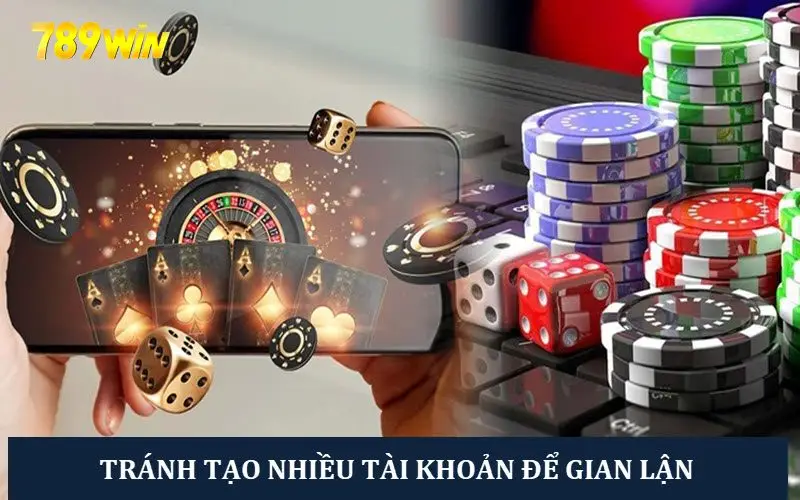 Không cho phép tạo nhiều tài khoản 789 win để gian lận